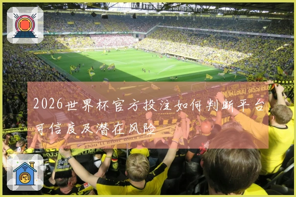 2026世界杯官方投注如何判断平台可信度及潜在风险