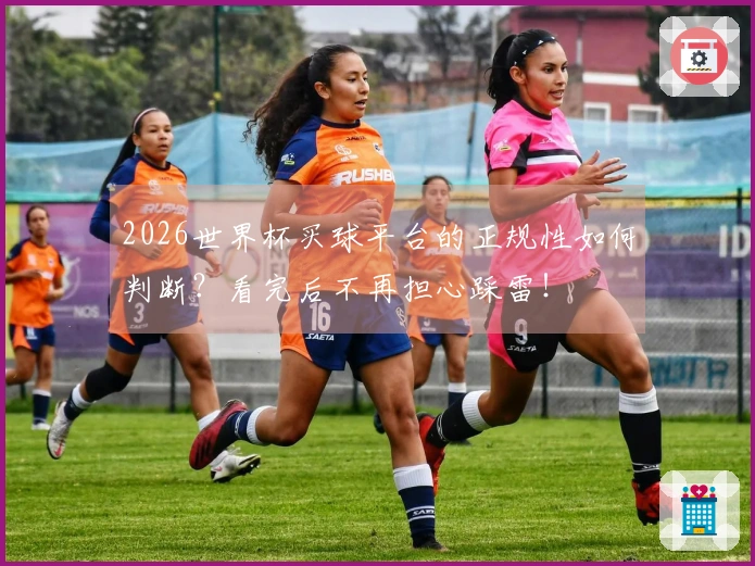 2026世界杯买球平台的正规性如何判断？看完后不再担心踩雷！
