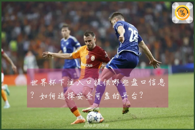 世界杯下注入口提供哪些盘口信息？如何选择安全可靠的平台？