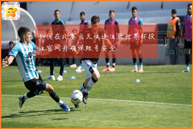 如何在比赛当天快速注册世界杯投注官网并确保账号安全