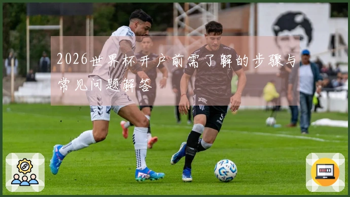 2026世界杯开户前需了解的步骤与常见问题解答