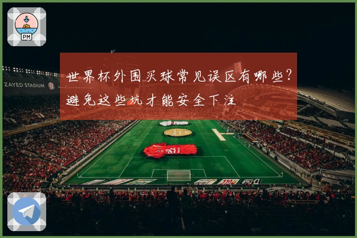世界杯外围买球常见误区有哪些？避免这些坑才能安全下注