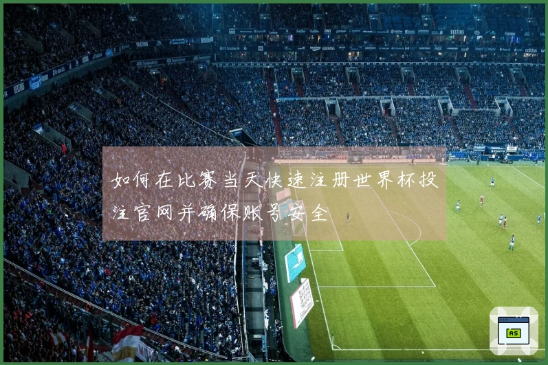 如何在比赛当天快速注册世界杯投注官网并确保账号安全