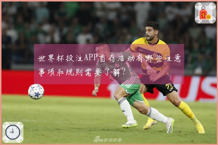 世界杯投注APP首存活动有哪些注意事项和规则需要了解？
