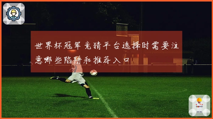 世界杯冠军竞猜平台选择时需要注意哪些陷阱和推荐入口