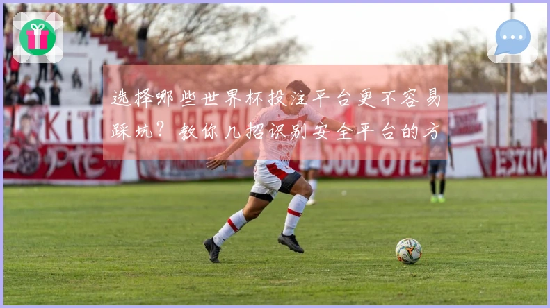 选择哪些世界杯投注平台更不容易踩坑？教你几招识别安全平台的方法