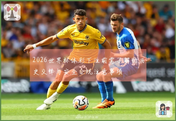 2026世界杯体彩下注前需了解的历史交锋与安全合规注意事项