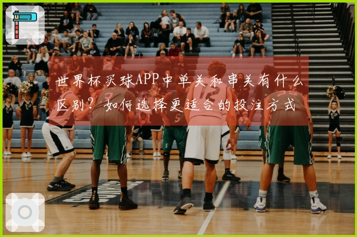 世界杯买球APP中单关和串关有什么区别？如何选择更适合的投注方式？