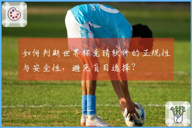 如何判断世界杯竞猜软件的正规性与安全性，避免盲目选择？