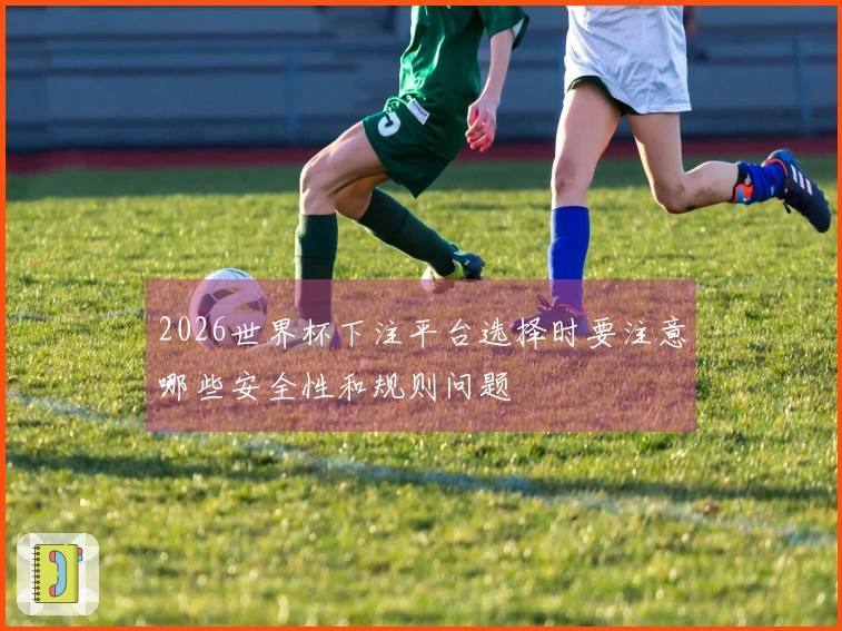 2026世界杯下注平台选择时要注意哪些安全性和规则问题