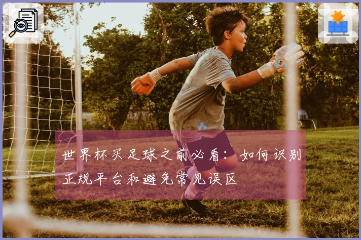 世界杯买足球之前必看：如何识别正规平台和避免常见误区