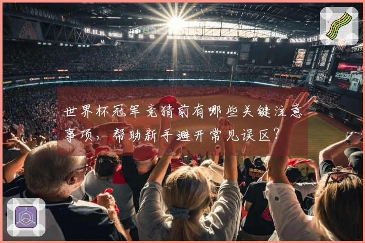 世界杯冠军竞猜前有哪些关键注意事项，帮助新手避开常见误区？
