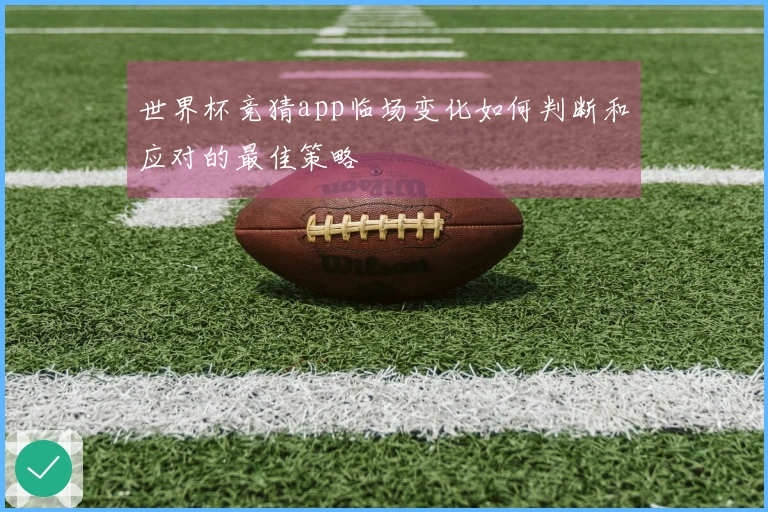 世界杯竞猜app临场变化如何判断和应对的最佳策略