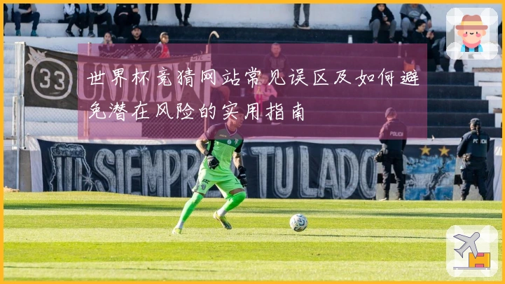 世界杯竞猜网站常见误区及如何避免潜在风险的实用指南