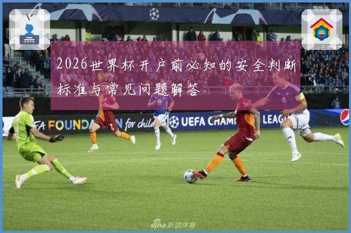2026世界杯开户前必知的安全判断标准与常见问题解答