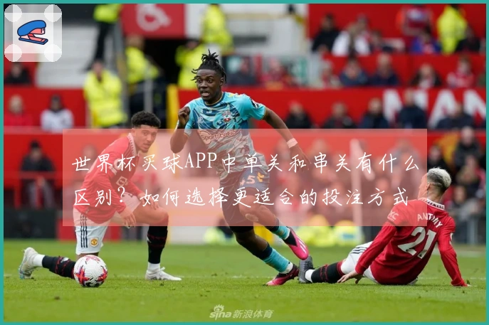 世界杯买球APP中单关和串关有什么区别？如何选择更适合的投注方式？