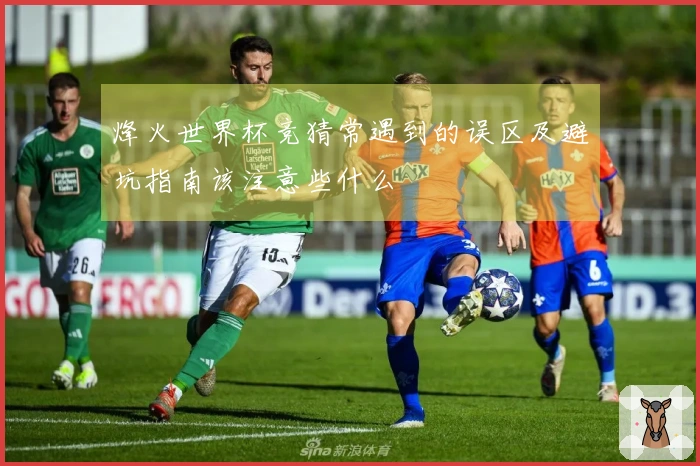 烽火世界杯竞猜常遇到的误区及避坑指南该注意些什么