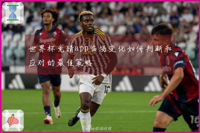 世界杯竞猜app临场变化如何判断和应对的最佳策略