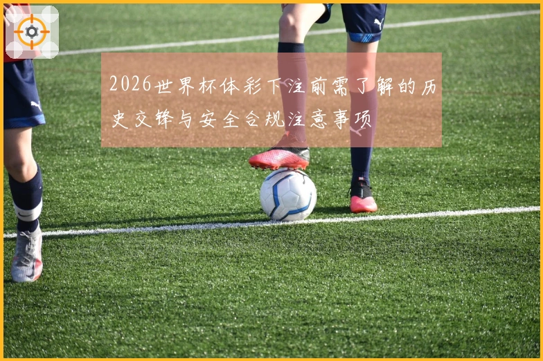 2026世界杯体彩下注前需了解的历史交锋与安全合规注意事项