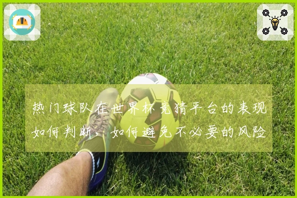 热门球队在世界杯竞猜平台的表现如何判断，如何避免不必要的风险