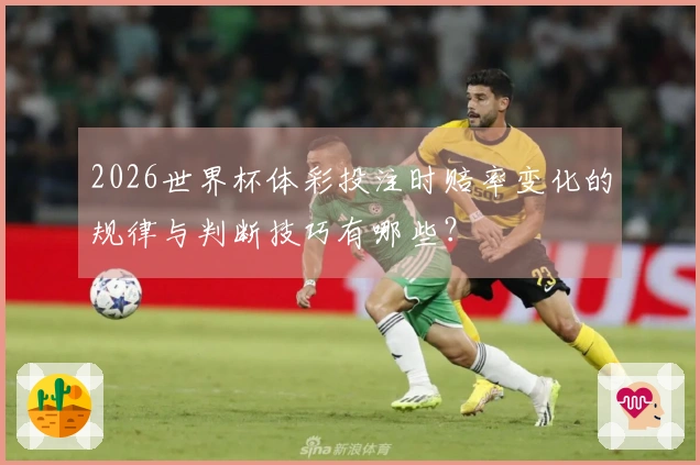 2026世界杯体彩投注时赔率变化的规律与判断技巧有哪些？