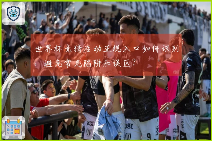 世界杯竞猜活动正规入口如何识别，避免常见陷阱和误区？